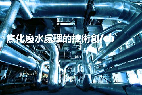 焦化廢水處理的技術創(chuàng)新與以后展望？